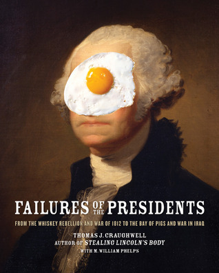 Failures of the Presidents: from the Whiskey Rebellion and War of 1812 to the Bay of Pigs and War in Iraq