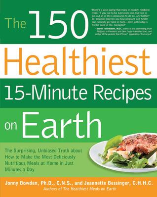 The 150 Healthiest 15-Minute Recipes on Earth: The Surprising, Unbiased Truth about How to Make the Most Deliciously Nutritious Meals at Home in Just Minutes a Day