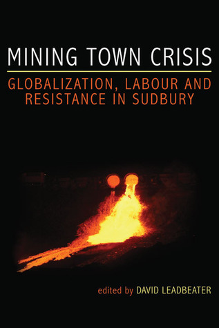 Mining Town Crisis: Globalization, Labour and Resistance in Sudbury by