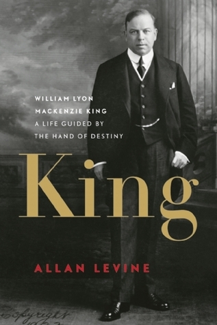 King: William Lyon Mackenzie King-A Life Guided by the Hand of Destiny