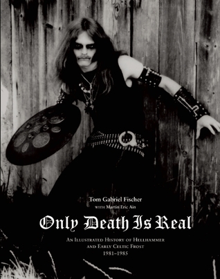 Only Death is Real: An Illustrated History of Hellhammer and Early Celtic Frost, 1981-1985