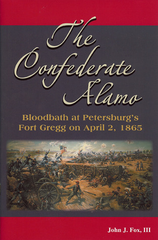 The Confederate Alamo: Bloodbath at Petersburg's Fort Gregg on April 2, 1865