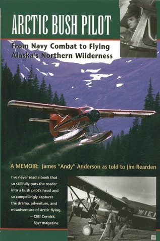 Arctic Bush Pilot: From Navy Combat to Flying Alaska's Northern Wilderness- A Memoir