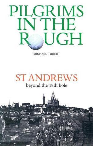 Pilgrims in the Rough: St Andrews beyond the 19th hole by Michael ...