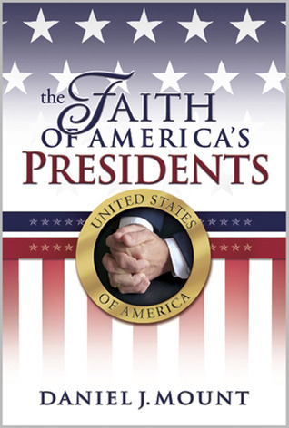 The Faith of America's Presidents by Daniel J. Mount | Goodreads