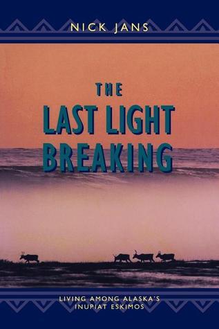 The Last Light Breaking: Living Among Alaska's Inupiat Eskimos by Nick