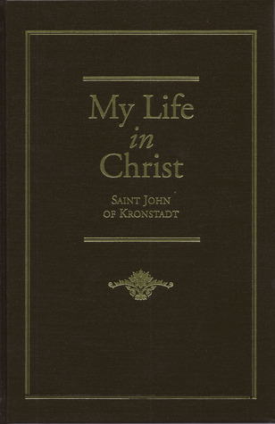My Life in Christ: Moments of Spiritual Serenity and Contemplation, of Reverent Feeling, of Earnest Self-Amendment, and of Peace in God: Extracts from the Diary of St. John of Kronstadt
