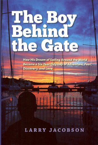 The Boy Behind the Gate: How His Dream of Sailing Around the World Became a Six-year Odyssey of Adventure, Fear, Discovery and Love