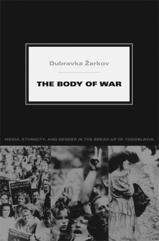 The Body of War: Media, Ethnicity, and Gender in the Break-up of ...