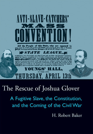 The Rescue of Joshua Glover: A Fugitive Slave, the Constitution, and the Coming of the Civil War