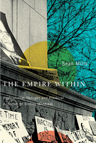 The Empire Within: Postcolonial Thought and Political Activism in Sixties Montreal (Volume 23)