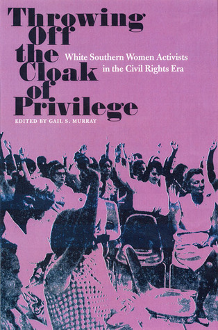 Throwing Off the Cloak of Privilege: White Southern Women Activists in ...