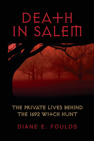 Death in Salem: The Private Lives Behind the 1692 Witch Hunt by Diane E. Foulds | Goodreads