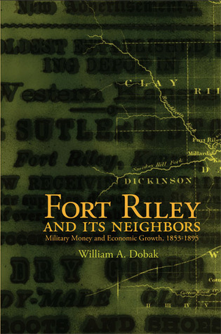 Fort Riley and Its Neighbors: Military Money and Economic Growth, 1853 ...