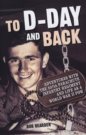To D-Day and Back: Adventures with the 507th Parachute Infantry Regiment and Life as a World War II POW: A memoir