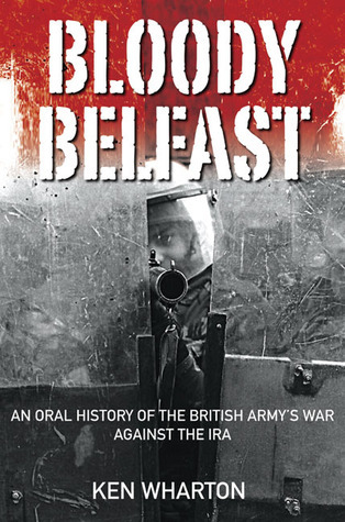 Bloody Belfast: An Oral History of the British Army's War Against the IRA