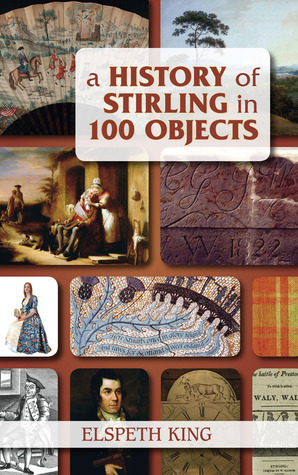 A History of Stirling in 100 Objects by Elspeth King | Goodreads