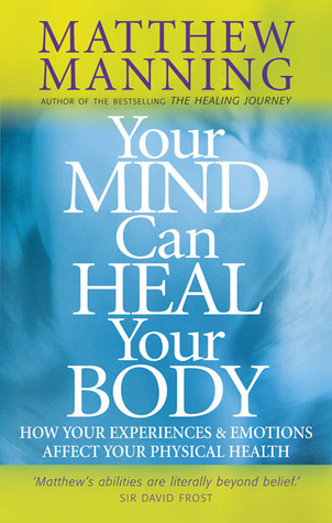 Your Mind Can Heal Your Body by Matthew Manning | Goodreads