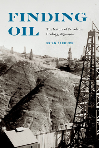 Finding Oil: The Nature of Petroleum Geology, 1859-1920 by Brian ...
