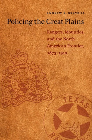 Policing the Great Plains: Rangers, Mounties, and the North American Frontier, 1875-1910