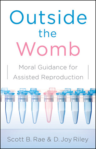 Outside the Womb: Moral Guidance for Assisted Reproduction by Scott B ...