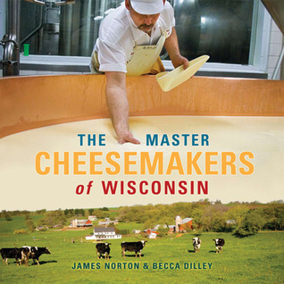 The Master Cheesemakers of Wisconsin by James R. Norton | Goodreads
