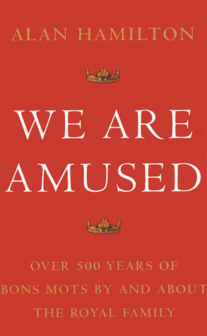 We Are Amused: Over 500 Years of Bons Mots By and About the Royal ...