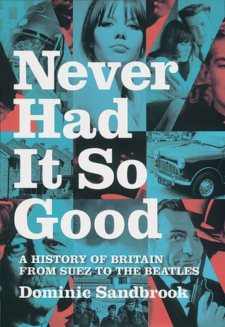 Never Had It So Good: A History of Britain from Suez to the Beatles ...