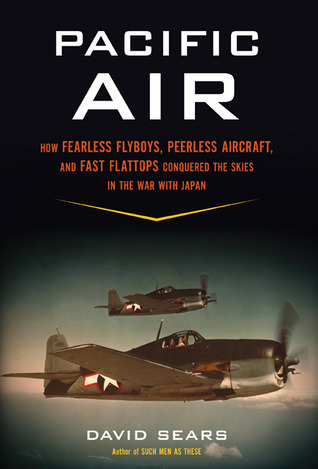 Pacific Air: How Fearless Flyboys, Peerless Aircraft, and Fast Flattops Conquered the Skies in the War With Japan