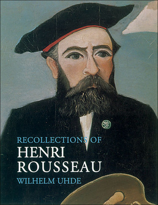 Recollections of Henri Rousseau by Wilhelm Uhde | Goodreads