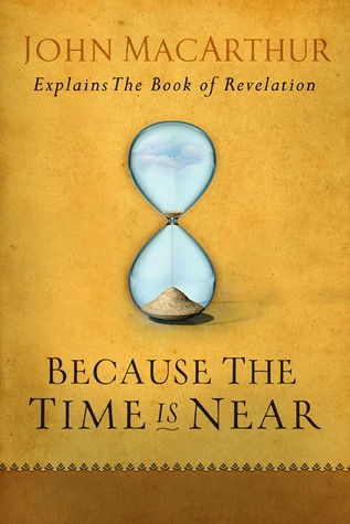 Because the Time is Near: John MacArthur Explains the Book of Revelation