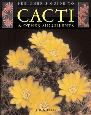 Beginner's Guide to Cacti & Other Succulents by John Ellis | Goodreads