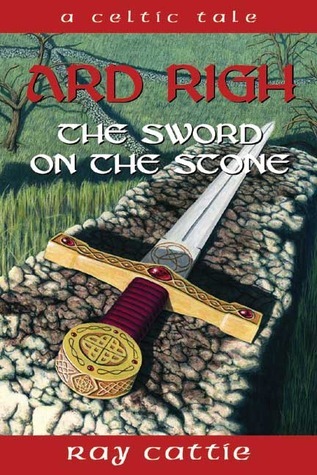 Ard Righ: The Sword on the Stone (A Celtic Tale, #1) by Ray Cattie ...