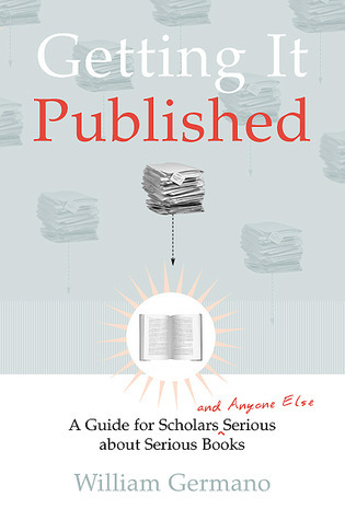 Getting It Published: A Guide for Scholars and Anyone Else Serious about Serious Books