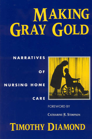 Making Gray Gold: Narratives of Nursing Home Care by Timothy Diamond ...