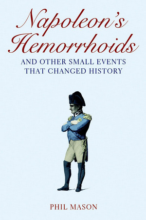 Napoleon's Hemorrhoids: ... and Other Small Events That Changed History