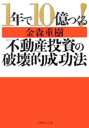 1年で10億つくる!不動産投資の破壊的成功法 1年で10億つくる!不動産投資の破壊的成功法 | 金森 重樹 |本