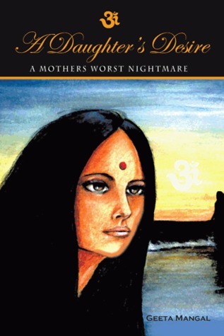 A Daughter's Desire, A Mother's Worst Nightmare by Geeta Mangal | Goodreads