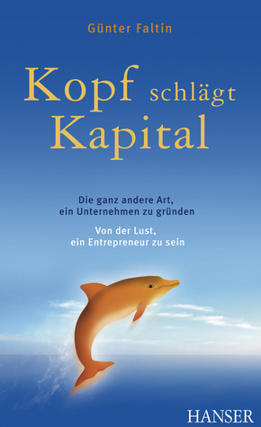 Kopf schlägt Kapital: Die ganz andere Art, ein Unternehmen zu gründen; von der Lust, ein Entrepreneur zu sein