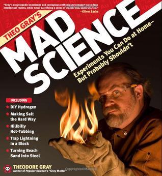 Theo Gray's Mad Science: Experiments You Can Do at Home - But Probably Shouldn't