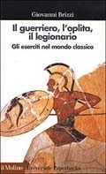 Il guerriero, l'oplita, il legionario: gli eserciti nel mondo classico
