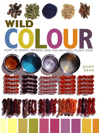 Wild Colour: How to Grow, Prepare and Use Natural Plant Dyes