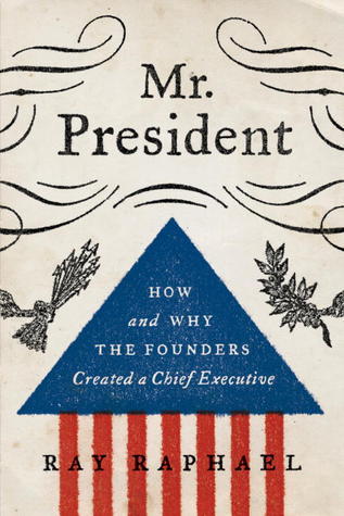 Ray Raphael Author Mr. President: How and Why the Founders Created a Chief Executive by ...