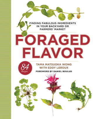 Foraged Flavor: Finding Fabulous Ingredients in Your Backyard or Farmer's Market, with 88 Recipes: A Cookbook
