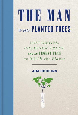 The Man Who Planted Trees: Lost Groves, Champion Trees, and an Urgent Plan to Save the Planet