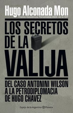 Los Secretos De La Valija: Del Caso Antonini Wilson A La Petrodiplomacia De  Hugo Chávez by Hugo Alconada Mon | Goodreads