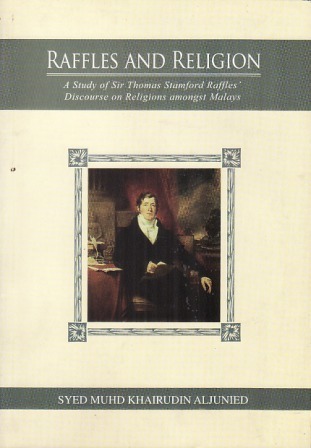 Raffles and Religion: A Study of Sir Thomas Stamford Raffles Discourse on Religions amongst Malays