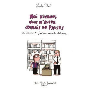 Moi vivant, vous n'aurez jamais de pauses ou comment j'ai cru devenir libraire