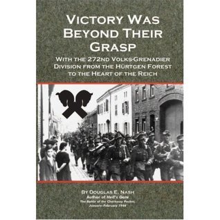Victory Was Beyond Their Grasp: With the 272nd Volks-Grenadier Division from the Hürtgen Forest to the Heart of the Reich