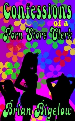Confessions Of A Porn Store Clerk by Brian Bigelow | Goodreads